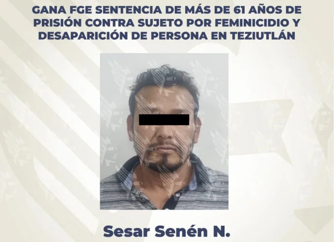 Gana FGE sentencia de más de 61 años de prisión contra sujeto por feminicidio y desaparición de persona en Teziutlán