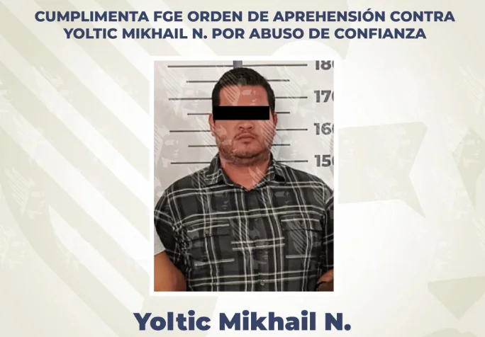 Cumplimenta FGE orden de aprehensión contra Yoltic Mikhail N. por abuso de confianza