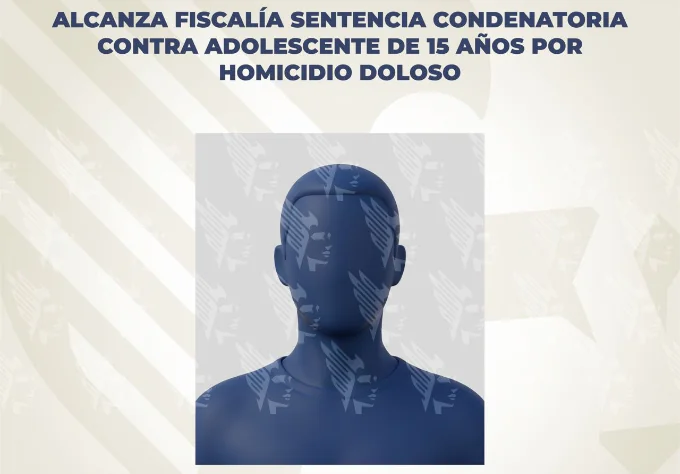 Alcanza Fiscalía sentencia condenatoria contra adolescente de 15 años por homicidio doloso